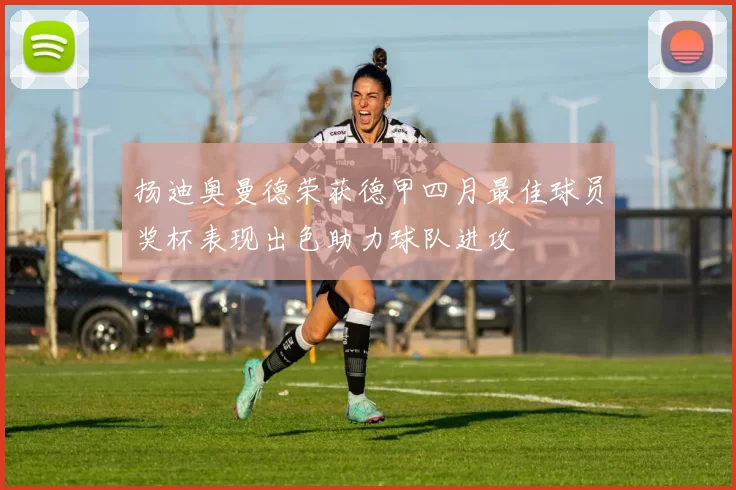 扬迪奥曼德荣获德甲四月最佳球员奖杯表现出色助力球队进攻
