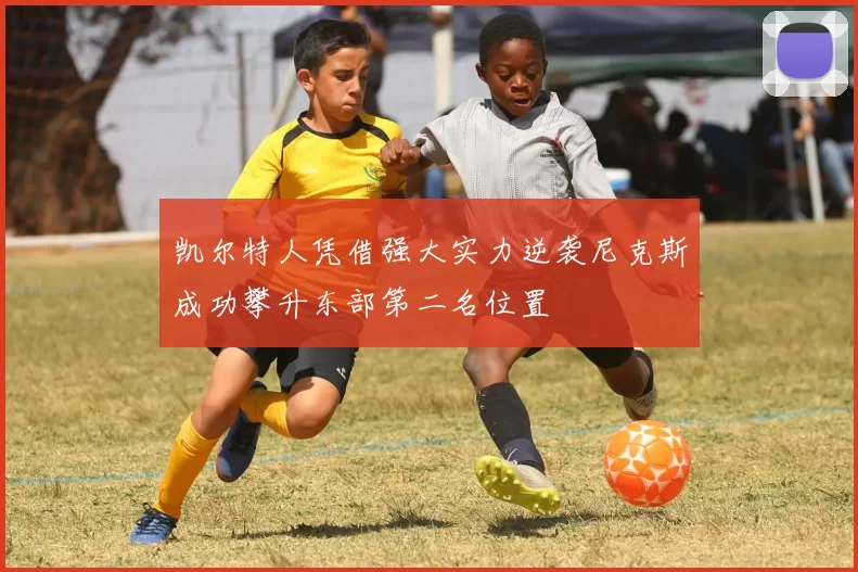 凯尔特人凭借强大实力逆袭尼克斯成功攀升东部第二名位置
