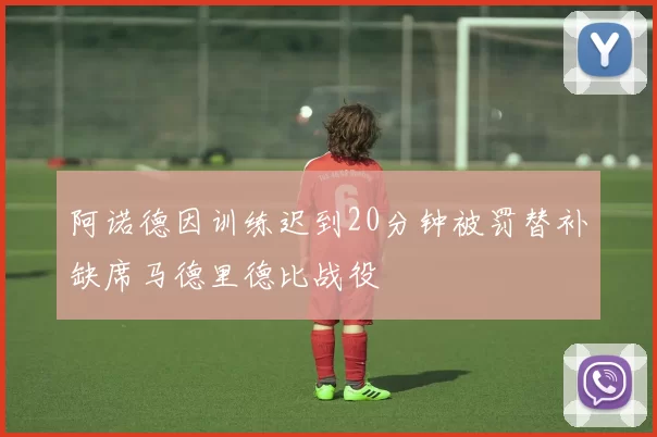 阿诺德因训练迟到20分钟被罚替补缺席马德里德比战役