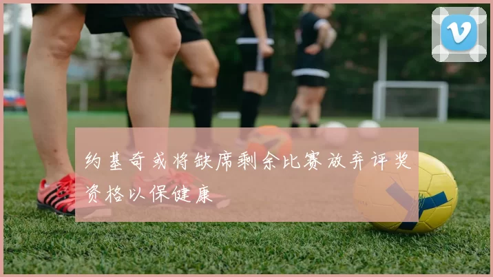 约基奇或将缺席剩余比赛放弃评奖资格以保健康