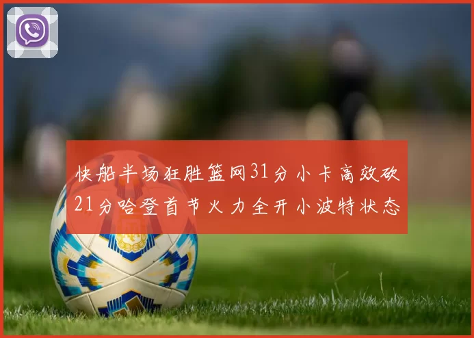 快船半场狂胜篮网31分小卡高效砍21分哈登首节火力全开小波特状态低迷